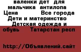 валенки дет. для мальчика  антилопа › Цена ­ 1 000 - Все города Дети и материнство » Детская одежда и обувь   . Татарстан респ.